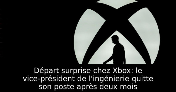 Départ surprise chez Xbox: le vice-président de l'ingénierie quitte son poste après deux mois