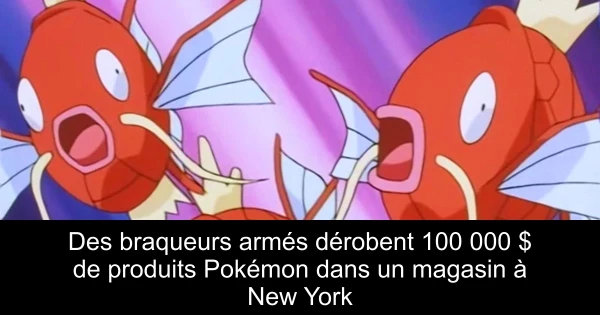 Des braqueurs armés dérobent 100 000 $ de produits Pokémon dans un magasin à New York