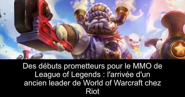 Des débuts prometteurs pour le MMO de League of Legends : l'arrivée d'un ancien leader de World of Warcraft chez Riot