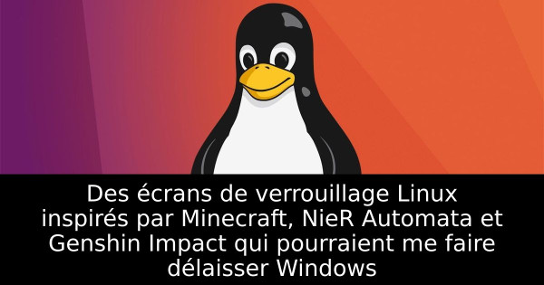 Des écrans de verrouillage Linux inspirés par Minecraft, NieR Automata et Genshin Impact qui pourraient me faire délaisser Windows