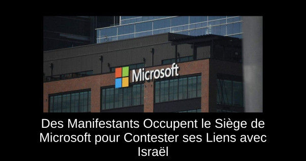 Des Manifestants Occupent le Siège de Microsoft pour Contester ses Liens avec Israël