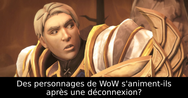 Des personnages de WoW s'animent-ils après une déconnexion?