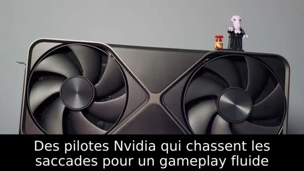 Des pilotes Nvidia qui chassent les saccades pour un gameplay fluide