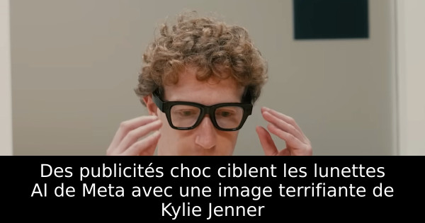 Des publicités choc ciblent les lunettes AI de Meta avec une image terrifiante de Kylie Jenner