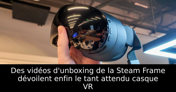 Des vidéos d'unboxing de la Steam Frame dévoilent enfin le tant attendu casque VR