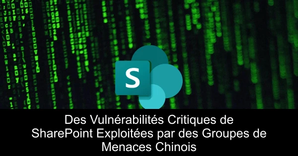 Des Vulnérabilités Critiques de SharePoint Exploitées par des Groupes de Menaces Chinois