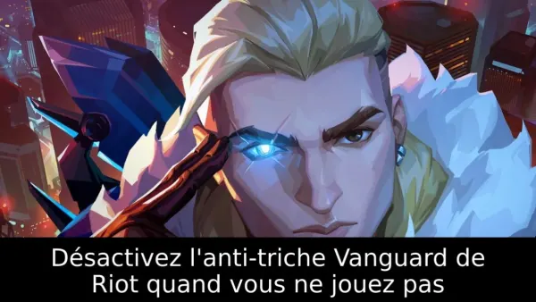 Désactivez l'anti-triche Vanguard de Riot quand vous ne jouez pas