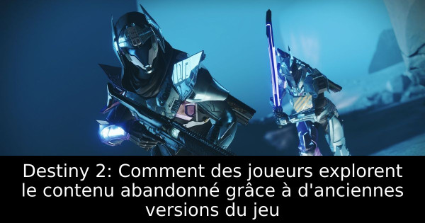 Destiny 2: Comment des joueurs explorent le contenu abandonné grâce à d'anciennes versions du jeu