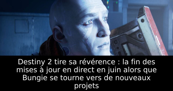 Destiny 2 tire sa révérence : la fin des mises à jour en direct en juin alors que Bungie se tourne vers de nouveaux projets