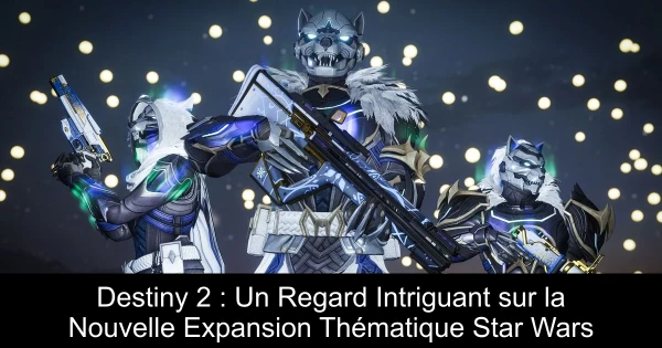 Destiny 2 : Un Regard Intriguant sur la Nouvelle Expansion Thématique Star Wars