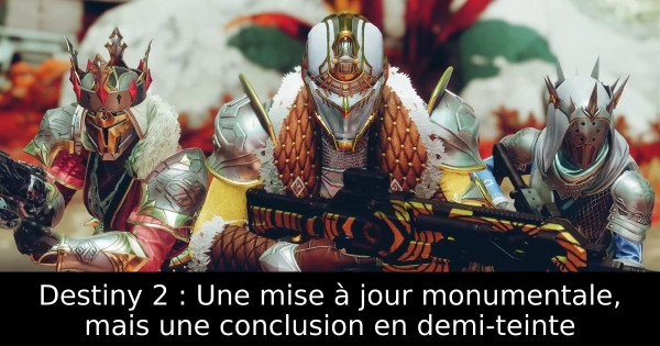 Destiny 2 : Une mise à jour monumentale, mais une conclusion en demi-teinte