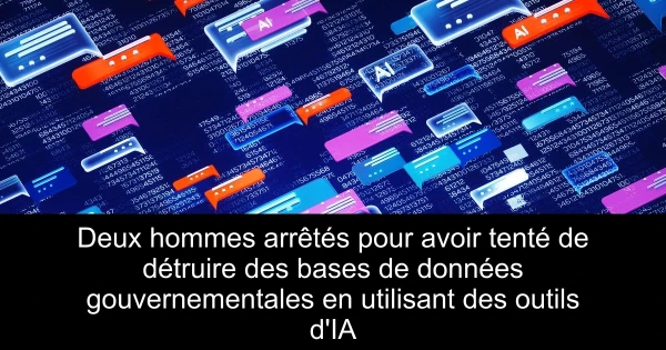 Deux hommes arrêtés pour avoir tenté de détruire des bases de données gouvernementales en utilisant des outils d'IA