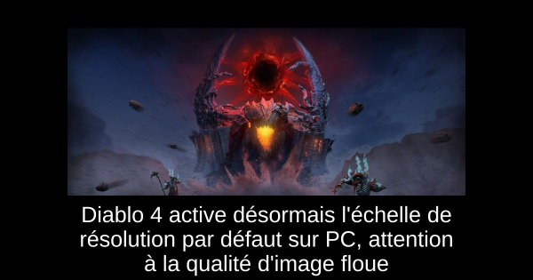 Diablo 4 active désormais l'échelle de résolution par défaut sur PC, attention à la qualité d'image floue
