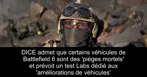 DICE admet que certains véhicules de Battlefield 6 sont des 'pièges mortels' et prévoit un test Labs dédié aux 'améliorations de véhicules'