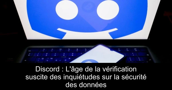 Discord : L'âge de la vérification suscite des inquiétudes sur la sécurité des données