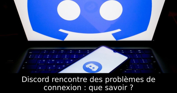 Discord rencontre des problèmes de connexion : que savoir ?