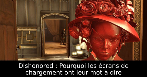 Dishonored : Pourquoi les écrans de chargement ont leur mot à dire