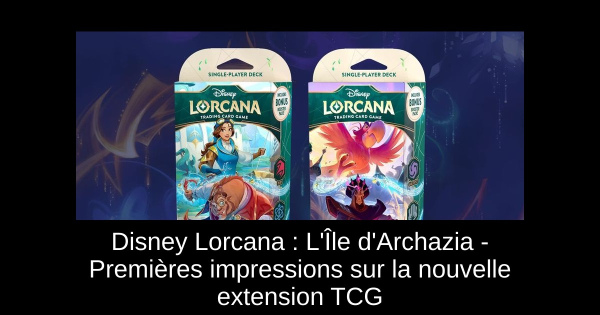 Disney Lorcana : L'Île d'Archazia - Premières impressions sur la nouvelle extension TCG