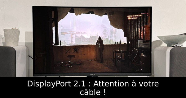DisplayPort 2.1 : Attention à votre câble !