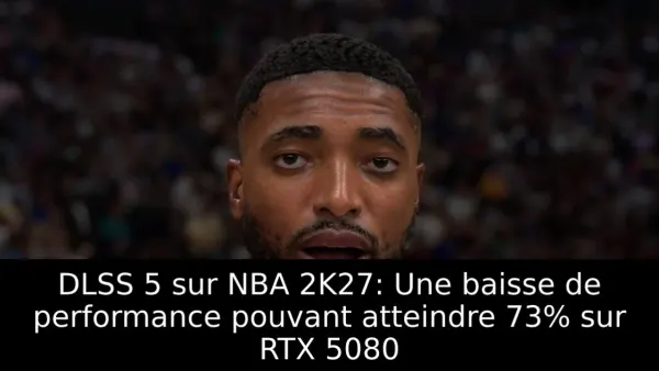 DLSS 5 sur NBA 2K27: Une baisse de performance pouvant atteindre 73% sur RTX 5080
