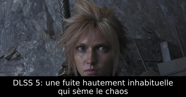 DLSS 5: une fuite hautement inhabituelle qui sème le chaos