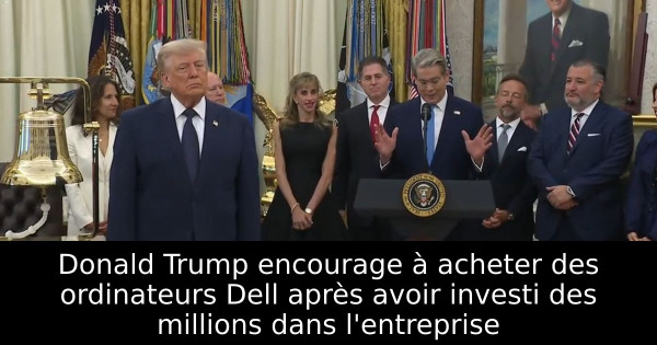 Donald Trump encourage à acheter des ordinateurs Dell après avoir investi des millions dans l'entreprise