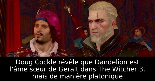 Doug Cockle révèle que Dandelion est l'âme sœur de Geralt dans The Witcher 3, mais de manière platonique