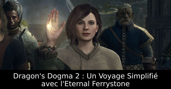 Dragon's Dogma 2 : Un Voyage Simplifié avec l'Eternal Ferrystone