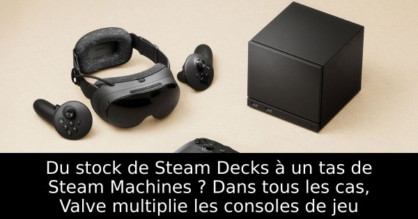 Du stock de Steam Decks à un tas de Steam Machines ? Dans tous les cas, Valve multiplie les consoles de jeu