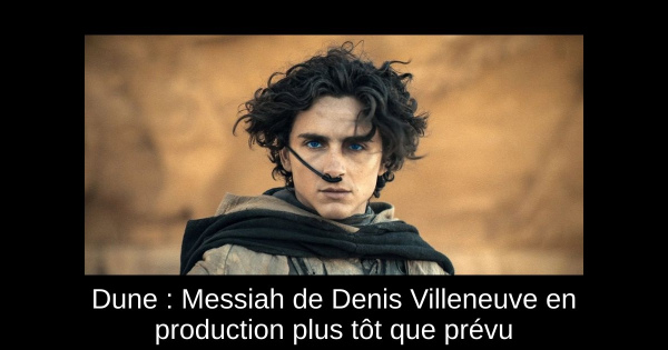 Dune : Messiah de Denis Villeneuve en production plus tôt que prévu