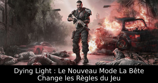 Dying Light : Le Nouveau Mode La Bête Change les Règles du Jeu