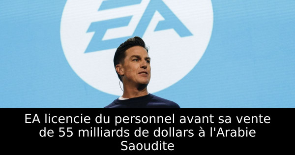 EA licencie du personnel avant sa vente de 55 milliards de dollars à l'Arabie Saoudite