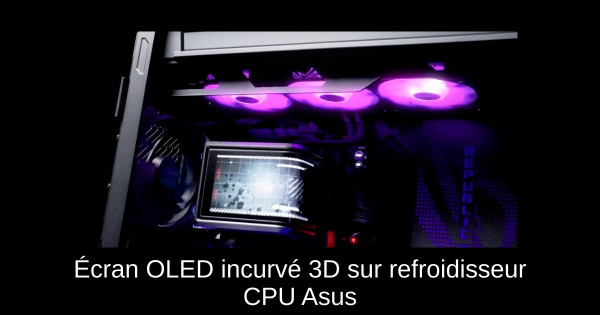 Écran OLED incurvé 3D sur refroidisseur CPU Asus