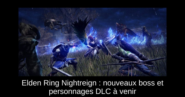 Elden Ring Nightreign : nouveaux boss et personnages DLC à venir