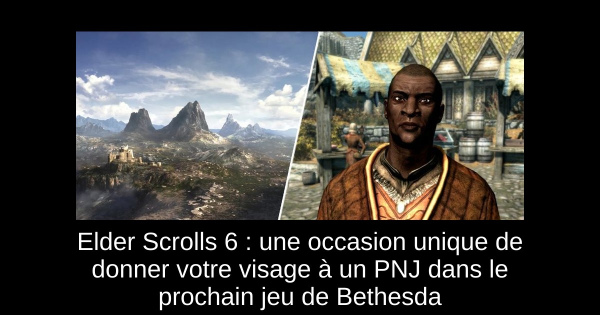 Elder Scrolls 6 : une occasion unique de donner votre visage à un PNJ dans le prochain jeu de Bethesda
