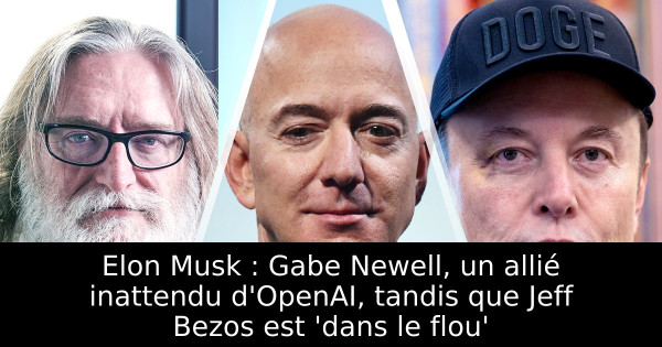 Elon Musk : Gabe Newell, un allié inattendu d'OpenAI, tandis que Jeff Bezos est 'dans le flou'