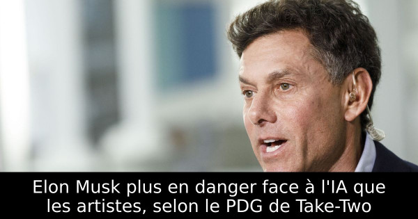 Elon Musk plus en danger face à l'IA que les artistes, selon le PDG de Take-Two