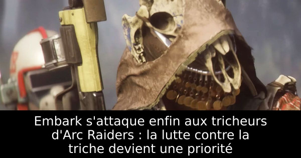 Embark s'attaque enfin aux tricheurs d'Arc Raiders : la lutte contre la triche devient une priorité