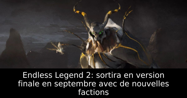 Endless Legend 2: sortira en version finale en septembre avec de nouvelles factions