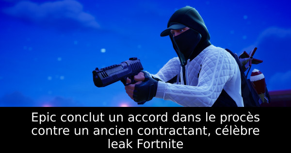 Epic conclut un accord dans le procès contre un ancien contractant, célèbre leak Fortnite