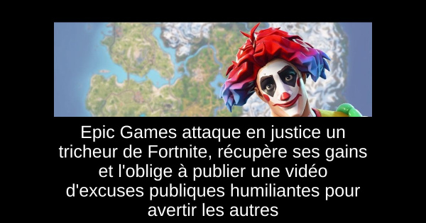 Epic Games attaque en justice un tricheur de Fortnite, récupère ses gains et l'oblige à publier une vidéo d'excuses publiques humiliantes pour avertir les autres