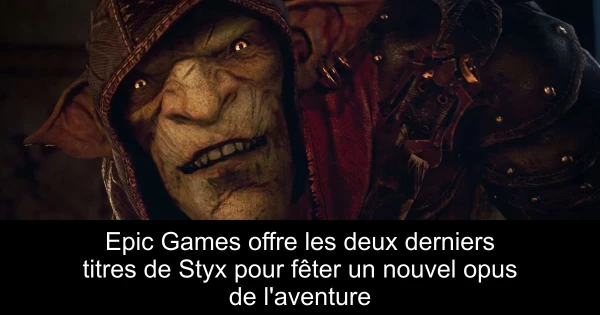 Epic Games offre les deux derniers titres de Styx pour fêter un nouvel opus de l'aventure