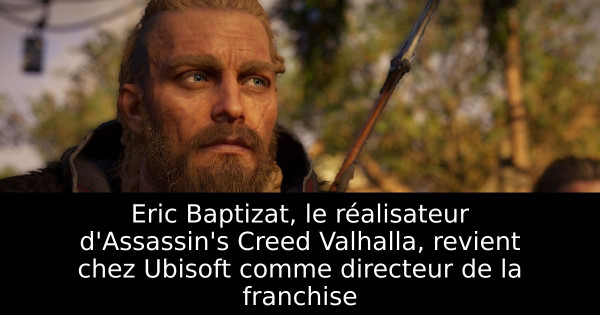 Eric Baptizat, le réalisateur d'Assassin's Creed Valhalla, revient chez Ubisoft comme directeur de la franchise