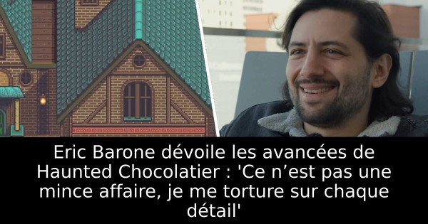 Eric Barone dévoile les avancées de Haunted Chocolatier : 'Ce n’est pas une mince affaire, je me torture sur chaque détail'