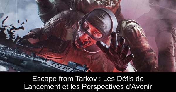 Escape from Tarkov : Les Défis de Lancement et les Perspectives d'Avenir