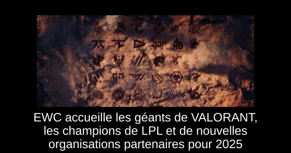 EWC accueille les géants de VALORANT, les champions de LPL et de nouvelles organisations partenaires pour 2025