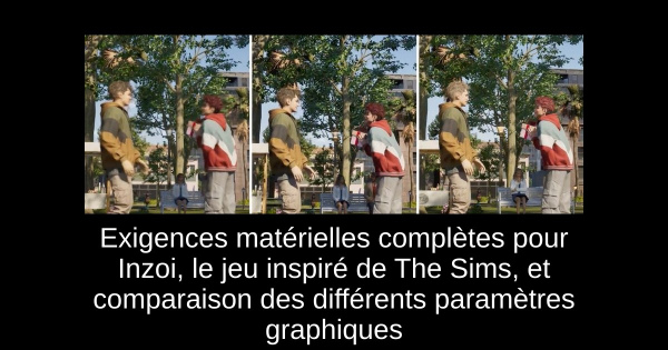 Exigences matérielles complètes pour Inzoi, le jeu inspiré de The Sims, et comparaison des différents paramètres graphiques