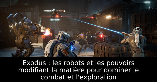 Exodus : les robots et les pouvoirs modifiant la matière pour dominer le combat et l'exploration