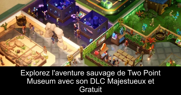 Explorez l'aventure sauvage de Two Point Museum avec son DLC Majestueux et Gratuit
