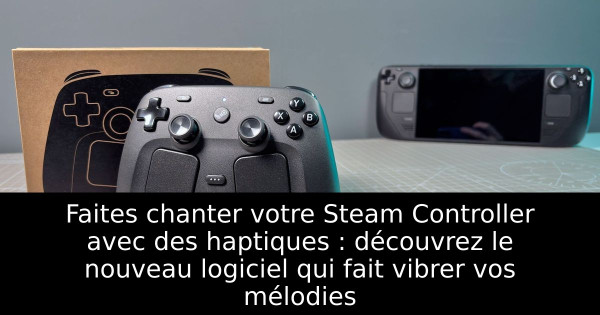 Faites chanter votre Steam Controller avec des haptiques : découvrez le nouveau logiciel qui fait vibrer vos mélodies